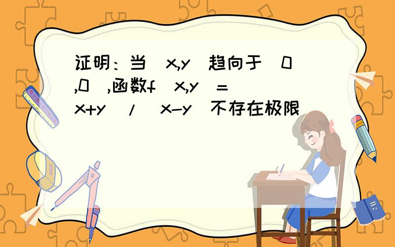 证明：当（x,y）趋向于（0,0）,函数f(x,y)=(x+y)/(x-y)不存在极限