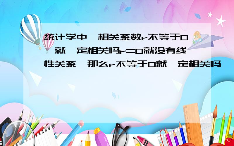 统计学中,相关系数r不等于0,就一定相关吗r=0就没有线性关系,那么r不等于0就一定相关吗