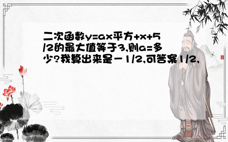 二次函数y=ax平方+x+5/2的最大值等于3,则a=多少?我算出来是－1/2,可答案1/2,