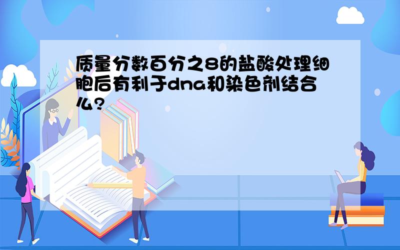 质量分数百分之8的盐酸处理细胞后有利于dna和染色剂结合么?