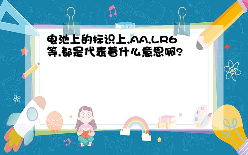 电池上的标识上,AA,LR6等,都是代表着什么意思啊?