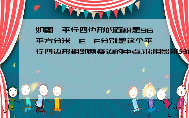 如图,平行四边形的面积是96平方分米,E、F分别是这个平行四边形相邻两条边的中点.求i阴影部分的面积.