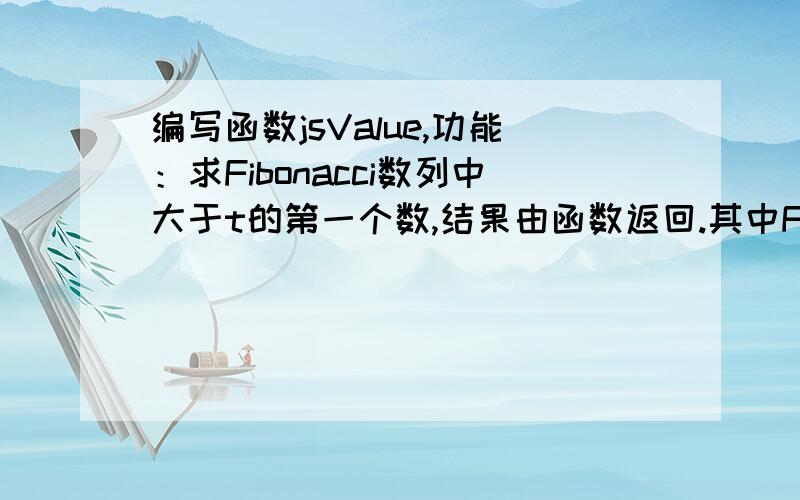 编写函数jsValue,功能：求Fibonacci数列中大于t的第一个数,结果由函数返回.其中Fibonacci数列F(n)的定义为：1,1,2,3,.最后调用函数writeDat()读取10个任意数据t,分别得出结果且把结果输出到一个数组