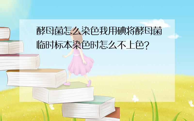 酵母菌怎么染色我用碘将酵母菌临时标本染色时怎么不上色?