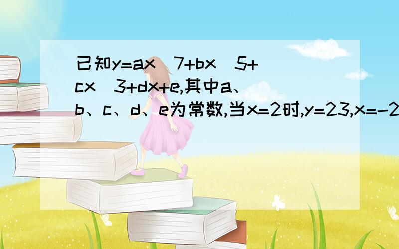 已知y=ax^7+bx^5+cx^3+dx+e,其中a、b、c、d、e为常数,当x=2时,y=23,x=-2时,y=-35,求e的值