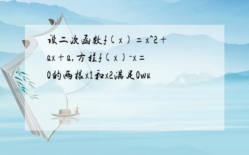 设二次函数f(x)=x^2+ax+a,方程f(x)-x=0的两根x1和x2满足0wu