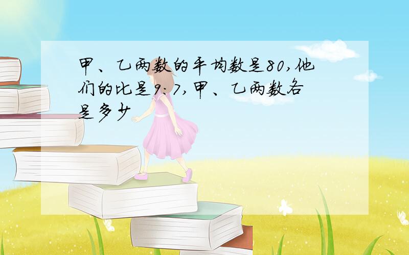 甲、乙两数的平均数是80,他们的比是9:7,甲、乙两数各是多少