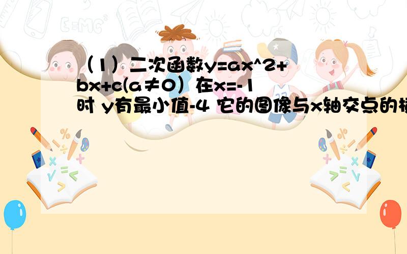 （1）二次函数y=ax^2+bx+c(a≠0）在x=-1时 y有最小值-4 它的图像与x轴交点的横坐标分别是x1和x2且x1^2+x2^2=10 求二次函数中a b c的值（2）抛物线y=x^2-(2m-1)x-6m与x轴交于两点（x1,0）和（x2,0） 若x1x2=x1+