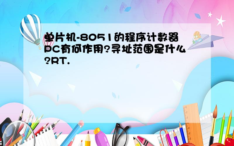 单片机-8051的程序计数器PC有何作用?寻址范围是什么?RT.