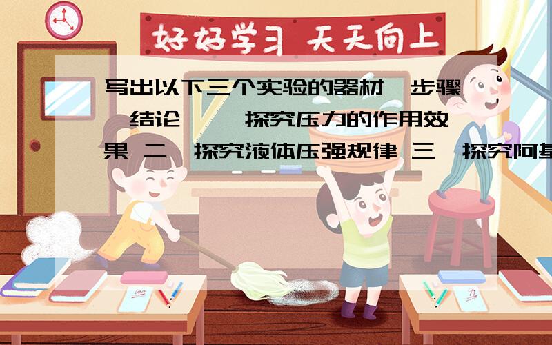 写出以下三个实验的器材、步骤、结论 一、探究压力的作用效果 二、探究液体压强规律 三、探究阿基米德原理