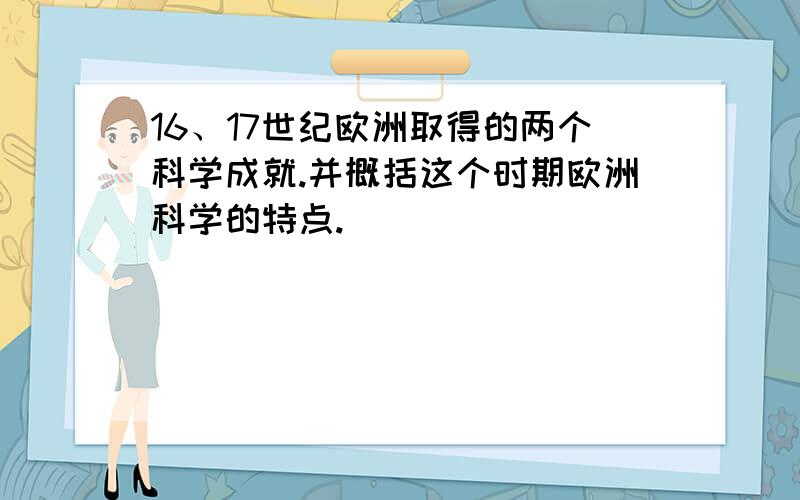 16、17世纪欧洲取得的两个科学成就.并概括这个时期欧洲科学的特点.