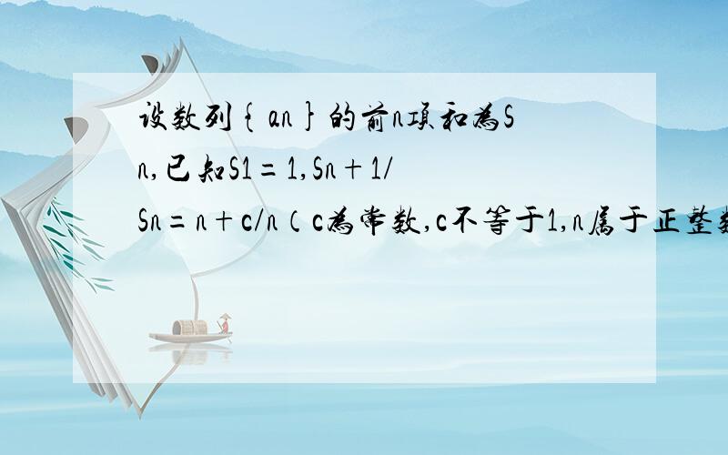 设数列{an}的前n项和为Sn,已知S1=1,Sn+1/Sn=n+c/n（c为常数,c不等于1,n属于正整数）设数列{an}的前n项和为Sn,已知S1=1,Sn+1/Sn=n+c/n,且a1,a2,a3成等差数列.c=2,an=n若数列{bn}是首项为1,公比为c的等比数列,记A