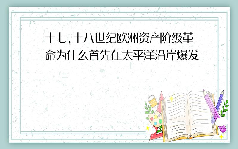 十七,十八世纪欧洲资产阶级革命为什么首先在太平洋沿岸爆发