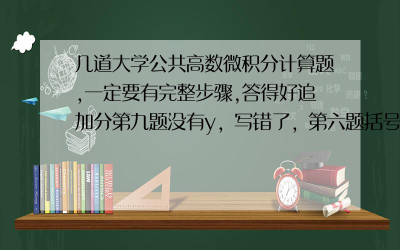 几道大学公共高数微积分计算题,一定要有完整步骤,答得好追加分第九题没有y，写错了，第六题括号里是1-2/x