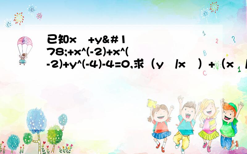 已知x²+y²+x^(-2)+x^(-2)+y^(-4)-4=0,求（y²/x²）+（x²/y²）