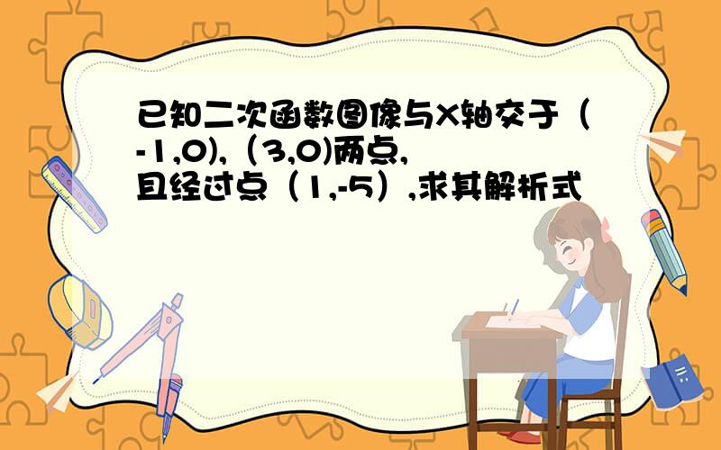 已知二次函数图像与X轴交于（-1,0),（3,0)两点,且经过点（1,-5）,求其解析式