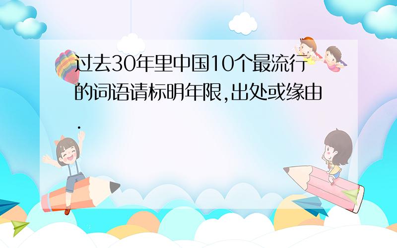 过去30年里中国10个最流行的词语请标明年限,出处或缘由.