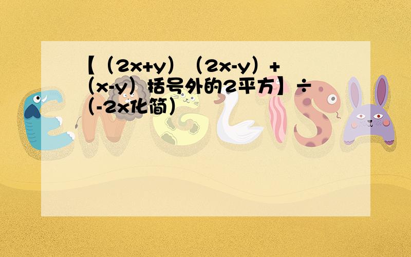 【（2x+y）（2x-y）+（x-y）括号外的2平方】÷（-2x化简）