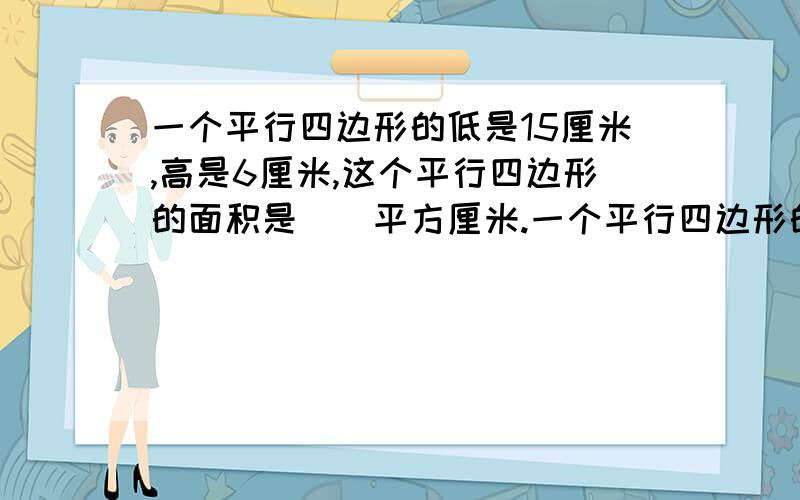 一个平行四边形的低是15厘米,高是6厘米,这个平行四边形的面积是()平方厘米.一个平行四边形的面积是120平方米,高是8米,它的低是()米 一个平行四边形框架相邻两边的长分别是8分米和6分米，