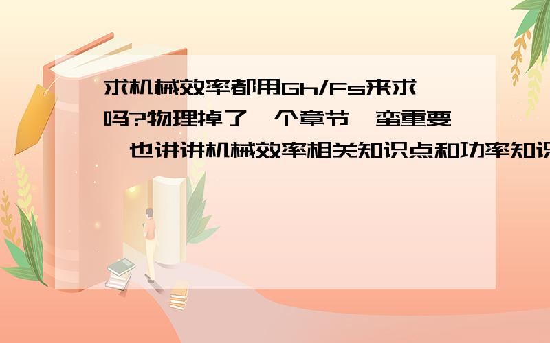 求机械效率都用Gh/Fs来求吗?物理掉了一个章节,蛮重要,也讲讲机械效率相关知识点和功率知识点急.马上期末考了