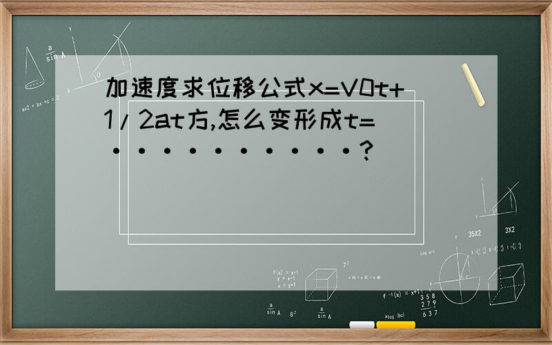 加速度求位移公式x=V0t+1/2at方,怎么变形成t=··········?