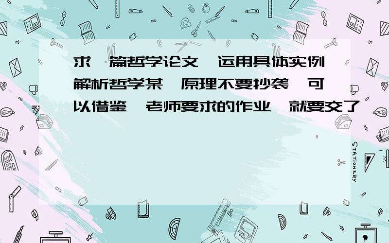 求一篇哲学论文,运用具体实例解析哲学某一原理不要抄袭,可以借鉴,老师要求的作业,就要交了,