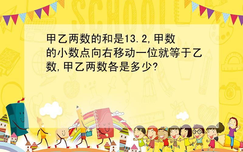 甲乙两数的和是13.2,甲数的小数点向右移动一位就等于乙数,甲乙两数各是多少?