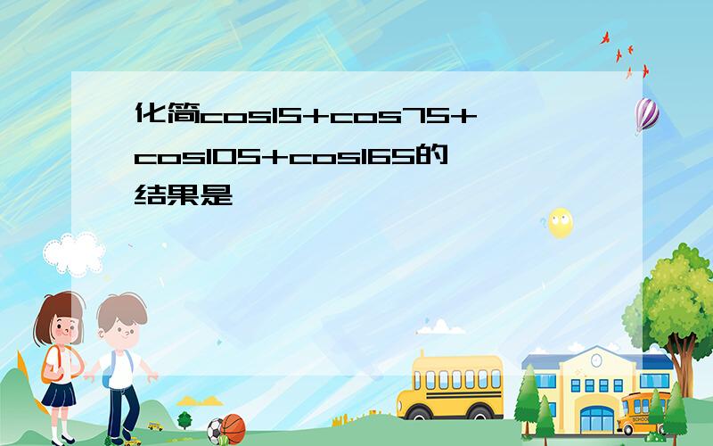 化简cos15+cos75+cos105+cos165的结果是