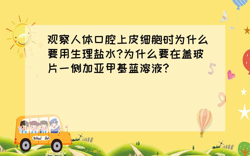 观察人体口腔上皮细胞时为什么要用生理盐水?为什么要在盖玻片一侧加亚甲基蓝溶液?