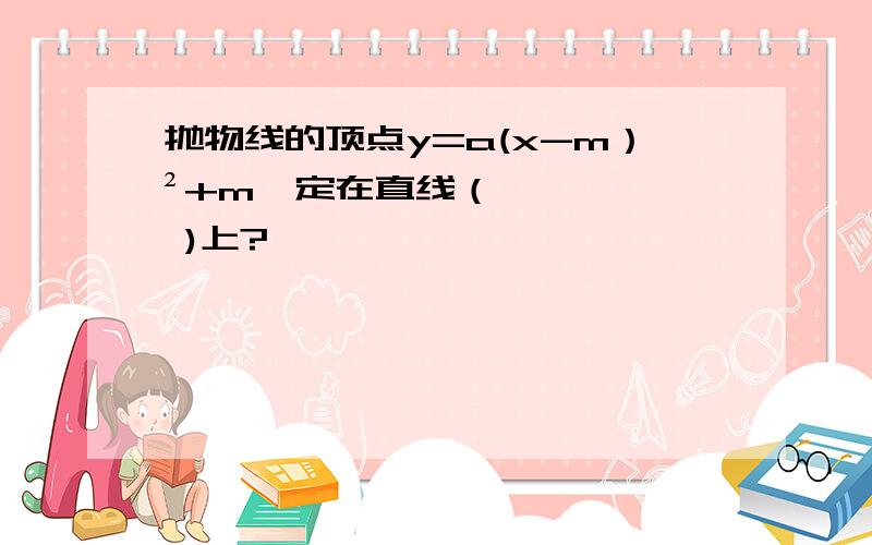 抛物线的顶点y=a(x-m）²+m一定在直线（ )上?