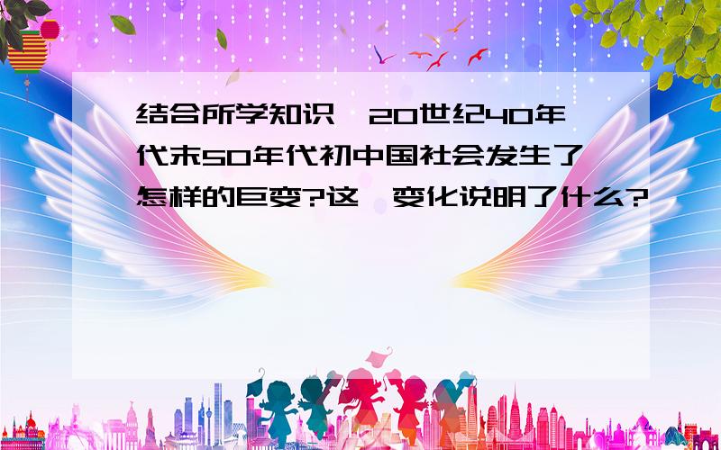 结合所学知识,20世纪40年代末50年代初中国社会发生了怎样的巨变?这一变化说明了什么?