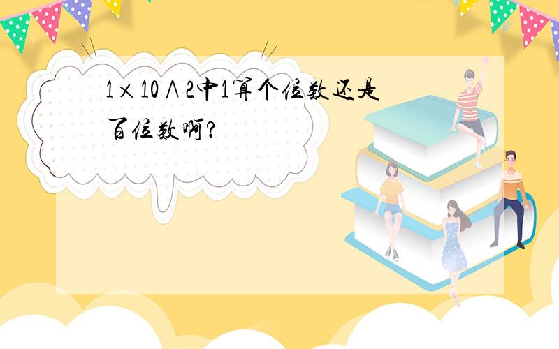 1×10∧2中1算个位数还是百位数啊?