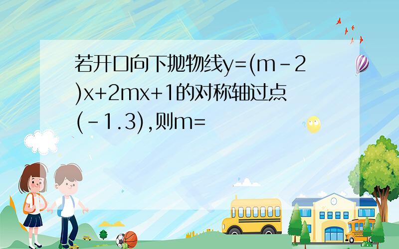 若开口向下抛物线y=(m-2)x+2mx+1的对称轴过点(-1.3),则m=