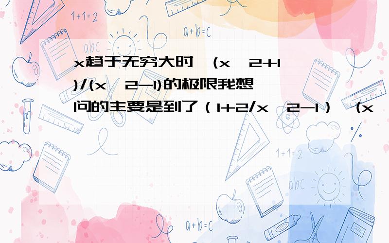 x趋于无穷大时,(x^2+1)/(x^2-1)的极限我想问的主要是到了（1+2/x^2-1）^(x^2-1/2)*2+1,是有个公式是(1+t)^1/t=e,那么+1呢,怎么答案就是e2了,加一怎么处理的