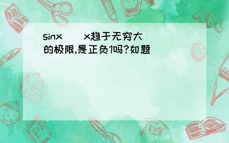 sinx  （x趋于无穷大）的极限,是正负1吗?如题