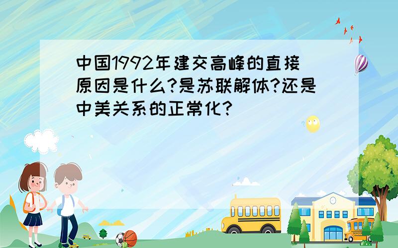 中国1992年建交高峰的直接原因是什么?是苏联解体?还是中美关系的正常化?