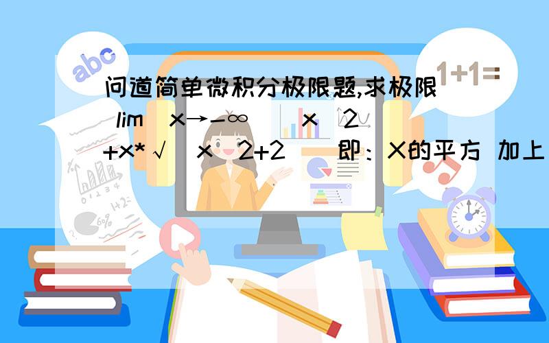 问道简单微积分极限题,求极限 lim(x→-∞）[x^2+x*√(x^2+2)]即：X的平方 加上 X乘以 X的平方加2的和开方 的积.求x→-∞时的极限.