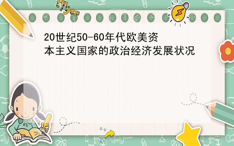 20世纪50-60年代欧美资本主义国家的政治经济发展状况