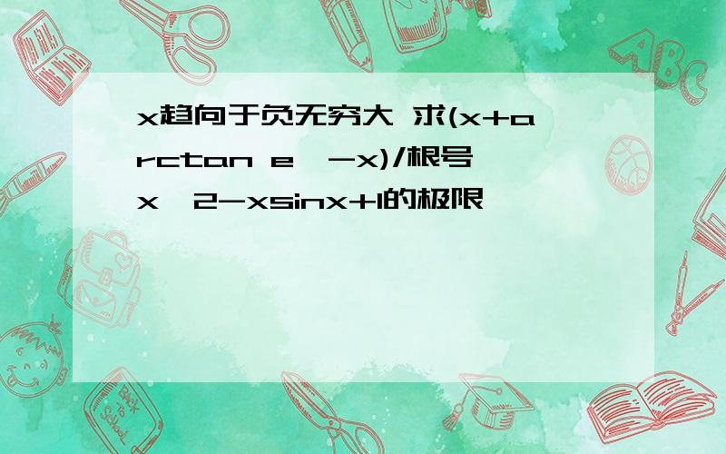 x趋向于负无穷大 求(x+arctan e^-x)/根号x^2-xsinx+1的极限