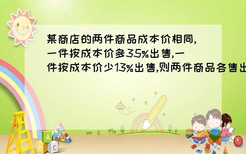 某商店的两件商品成本价相同,一件按成本价多35%出售,一件按成本价少13%出售,则两件商品各售出一件盈利?