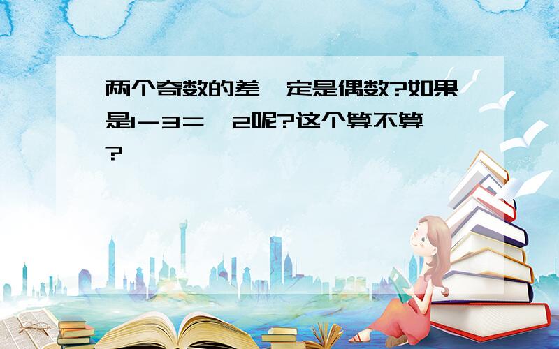 两个奇数的差一定是偶数?如果是1－3＝﹣2呢?这个算不算?