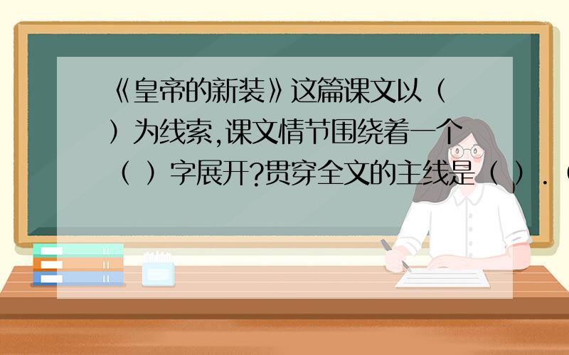 《皇帝的新装》这篇课文以（ ）为线索,课文情节围绕着一个（ ）字展开?贯穿全文的主线是（ ）.（ ）和（ ）手法的运用，绘出了一幅幅骗者（ 被骗者( )的群丑图。