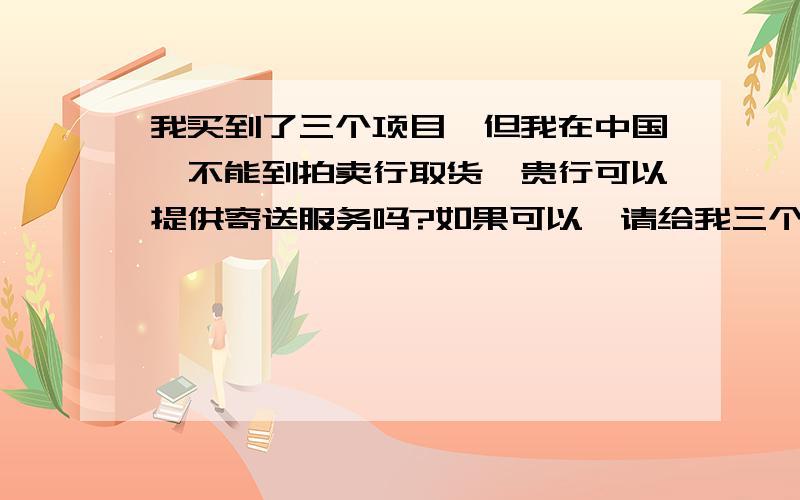 我买到了三个项目,但我在中国,不能到拍卖行取货,贵行可以提供寄送服务吗?如果可以,请给我三个包裹的价格,我希望它们能够分开寄送.