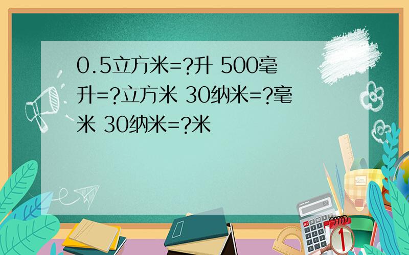 0.5立方米=?升 500毫升=?立方米 30纳米=?毫米 30纳米=?米