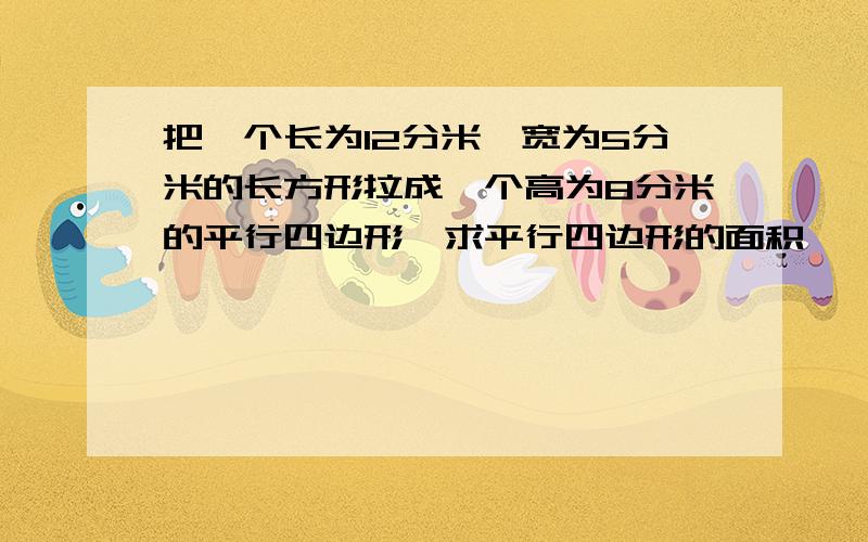 把一个长为12分米,宽为5分米的长方形拉成一个高为8分米的平行四边形,求平行四边形的面积