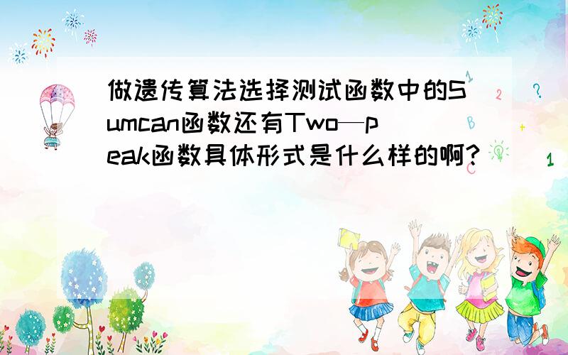 做遗传算法选择测试函数中的Sumcan函数还有Two—peak函数具体形式是什么样的啊?