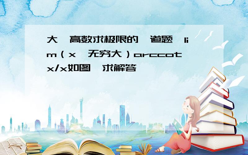 大一高数求极限的一道题,lim（x→无穷大）arccotx/x如图,求解答