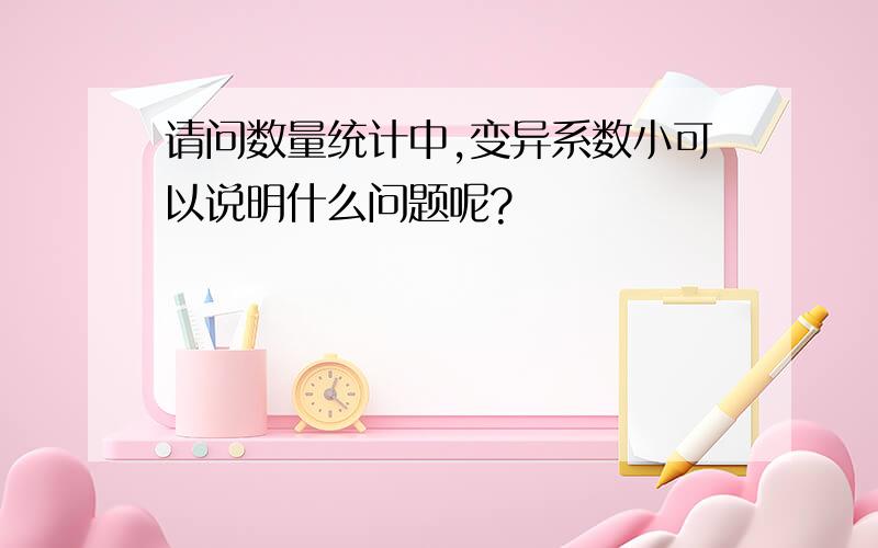 请问数量统计中,变异系数小可以说明什么问题呢?