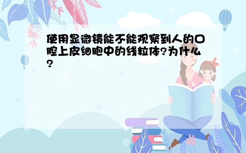 使用显微镜能不能观察到人的口腔上皮细胞中的线粒体?为什么?