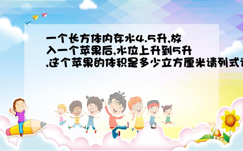 一个长方体内存水4.5升,放入一个苹果后,水位上升到5升,这个苹果的体积是多少立方厘米请列式计算，OK？